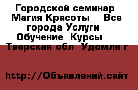 Городской семинар “Магия Красоты“ - Все города Услуги » Обучение. Курсы   . Тверская обл.,Удомля г.
